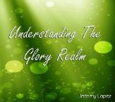 Understanding the Glory Realm (MP3 teaching download) by Jeremy Lopez